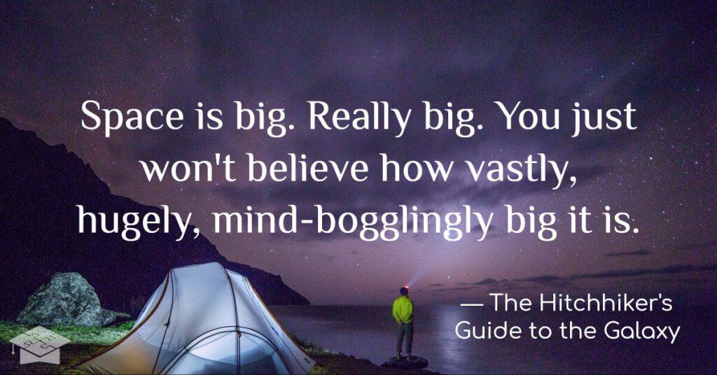 Space is big. Really big. You just won't believe how vastly, hugely, mind-bogglingly big it is.