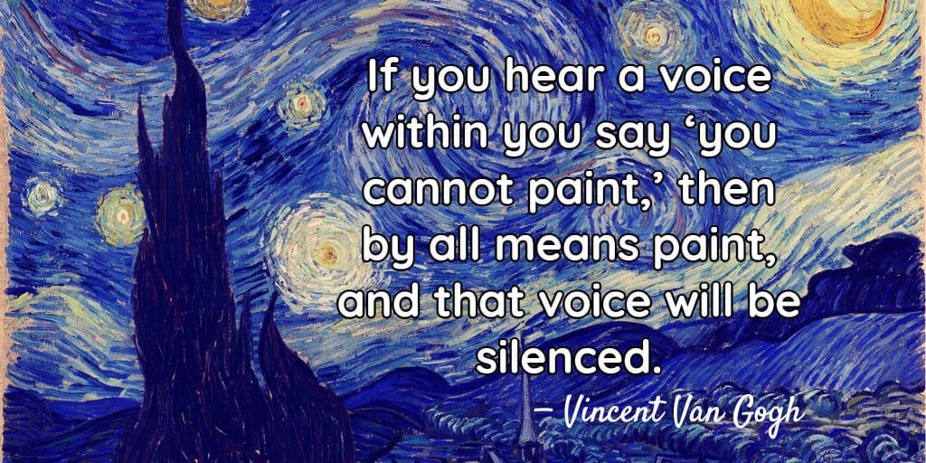 If you hear a voice within you say ‘you cannot paint,’ then by all means paint, and that voice will be silenced.